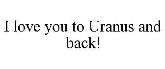 I LOVE YOU TO URANUS AND BACK!