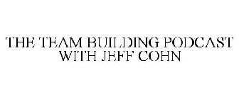 THE TEAM BUILDING PODCAST WITH JEFF COHN