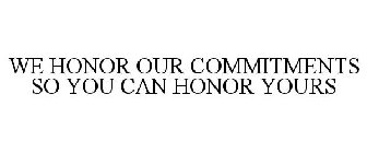 WE HONOR OUR COMMITMENTS SO YOU CAN HONOR YOURS