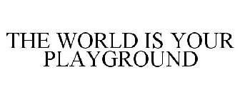THE WORLD IS YOUR PLAYGROUND