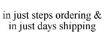 IN JUST STEPS ORDERING & IN JUST DAYS SHIPPING