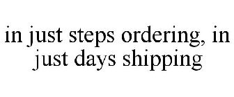 IN JUST STEPS ORDERING, IN JUST DAYS SHIPPING