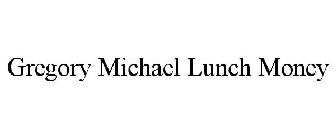 GREGORY MICHAEL LUNCH MONEY