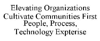 ELEVATING ORGANIZATIONS CULTIVATE COMMUNITIES FIRST PEOPLE, PROCESS, TECHNOLOGY EXPTERISE