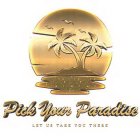 PICK YOUR PARADISE LET US TAKE YOU THERE