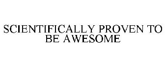 SCIENTIFICALLY PROVEN TO BE AWESOME