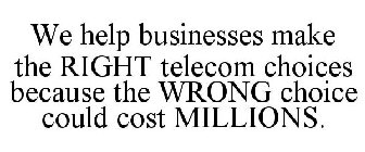 WE HELP BUSINESSES MAKE THE RIGHT TELECOM CHOICES BECAUSE THE WRONG CHOICE COULD COST MILLIONS.