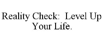 REALITY CHECK LEVEL UP YOUR LIFE