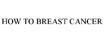 HOW TO BREAST CANCER