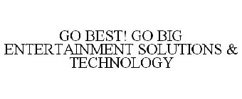 GO BEST! GO BIG ENTERTAINMENT, SOLUTIONS & TECHNOLOGY