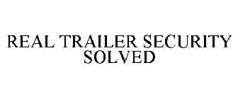 REAL TRAILER SECURITY SOLVED