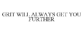 GRIT WILL ALWAYS GET YOU FURTHER