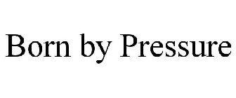 BORN BY PRESSURE