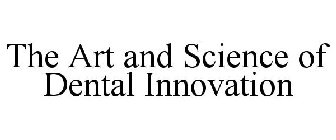 THE ART AND SCIENCE OF DENTAL INNOVATION