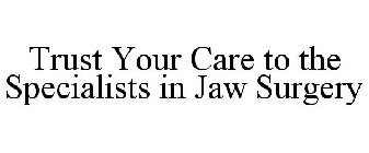 TRUST YOUR CARE TO THE SPECIALISTS IN JAW SURGERY