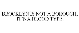 BROOKLYN IS NOT A BOROUGH, IT'S A BLOOD TYPE