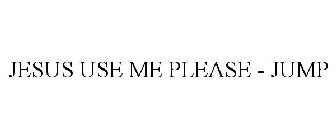 JESUS USE ME PLEASE - JUMP