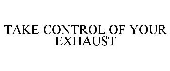 TAKE CONTROL OF YOUR EXHAUST