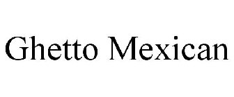 GHETTO MEXICAN
