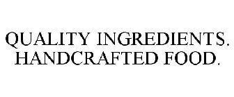 QUALITY INGREDIENTS. HANDCRAFTED FOOD.