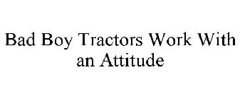 BAD BOY TRACTORS WORK WITH AN ATTITUDE