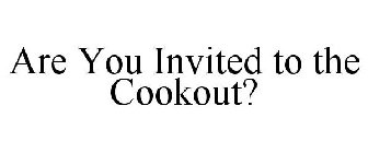 ARE YOU INVITED TO THE COOKOUT?