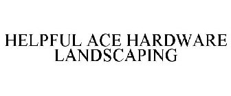 HELPFUL ACE HARDWARE LANDSCAPING