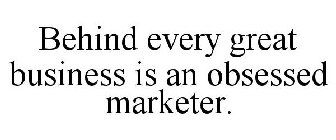 BEHIND EVERY GREAT BUSINESS IS AN OBSESSED MARKETER.
