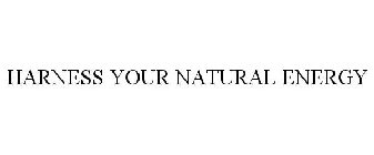 HARNESS YOUR NATURAL ENERGY