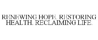 RENEWING HOPE. RESTORING HEALTH. RECLAIMING LIFE.
