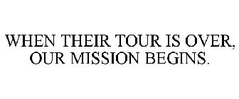 WHEN THEIR TOUR IS OVER, OUR MISSION BEGINS.