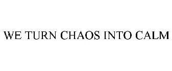 WE TURN CHAOS INTO CALM