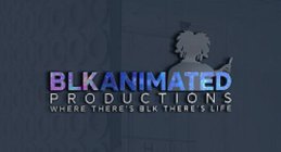 BLKANIMATED PRODUCTIONS WHERE THERES BLK THERES LIFE