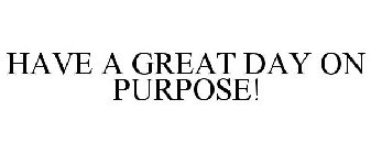 HAVE A GREAT DAY ON PURPOSE!