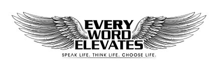 EVERY WORD ELEVATES SPEAK LIFE. THINK LIFE. CHOOSE LIFEFE. CHOOSE LIFE