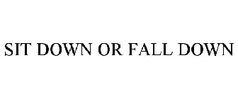 SIT DOWN OR FALL DOWN