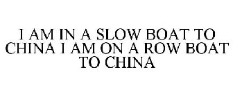 I AM IN A SLOW BOAT TO CHINA I AM ON A ROW BOAT TO CHINA