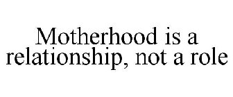 MOTHERHOOD IS A RELATIONSHIP, NOT A ROLE