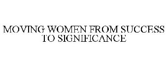 MOVING WOMEN FROM SUCCESS TO SIGNIFICANCE