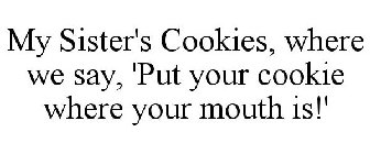 MY SISTER'S COOKIES, WHERE WE SAY, 'PUT YOUR COOKIE WHERE YOUR MOUTH IS!'