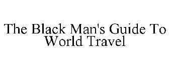 THE BLACK MAN'S GUIDE TO WORLD TRAVEL