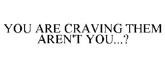 YOU ARE CRAVING THEM AREN'T YOU...?