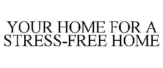 YOUR HOME FOR A STRESS-FREE HOME