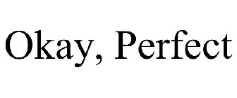 OKAY, PERFECT