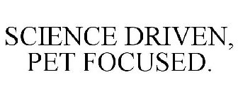 SCIENCE DRIVEN, PET FOCUSED.