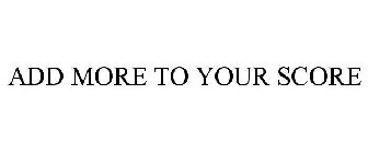 ADD MORE TO YOUR SCORE