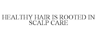 HEALTHY HAIR IS ROOTED IN SCALP CARE