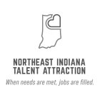 NORTHEAST INDIANA TALENT ATTRACTION WHEN NEEDS ARE MET, JOBS ARE FILLED.