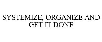 SYSTEMIZE, ORGANIZE AND GET IT DONE