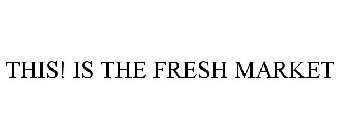 THIS! IS THE FRESH MARKET